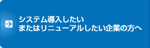 システム導入したいまたはリニューアルしたい企業の方へ